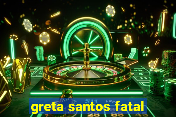 greta santos fatal